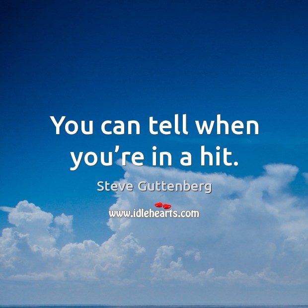 You can tell when you’re in a hit. Steve Guttenberg Picture Quote