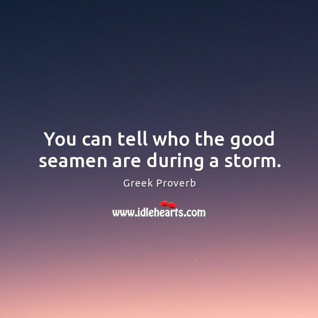You can tell who the good seamen are during a storm. Greek Proverbs Image