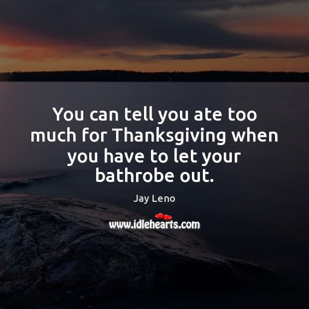 You can tell you ate too much for Thanksgiving when you have to let your bathrobe out. Jay Leno Picture Quote