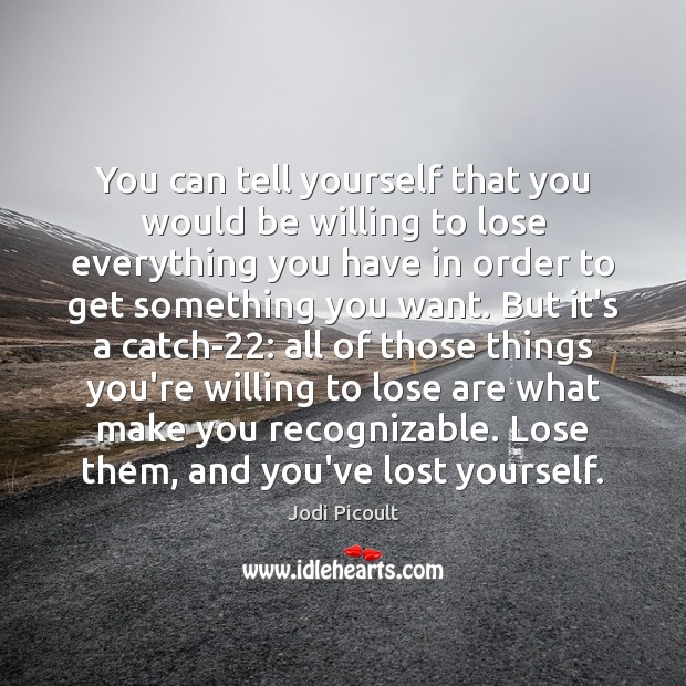 You can tell yourself that you would be willing to lose everything Jodi Picoult Picture Quote