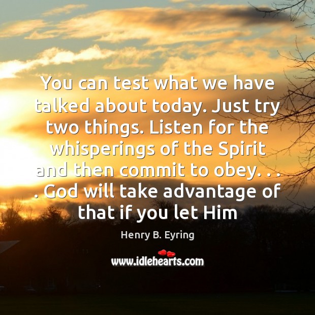 You can test what we have talked about today. Just try two Henry B. Eyring Picture Quote