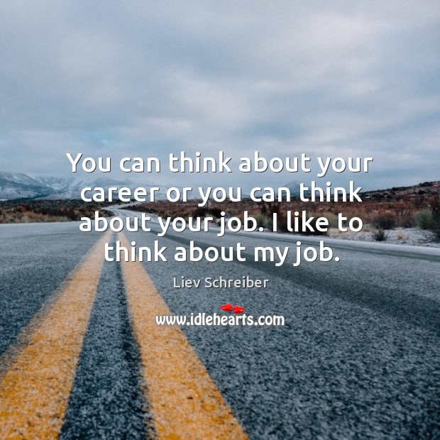 You can think about your career or you can think about your job. I like to think about my job. Liev Schreiber Picture Quote
