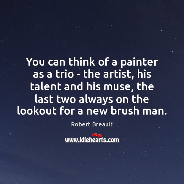 You can think of a painter as a trio – the artist, Robert Breault Picture Quote