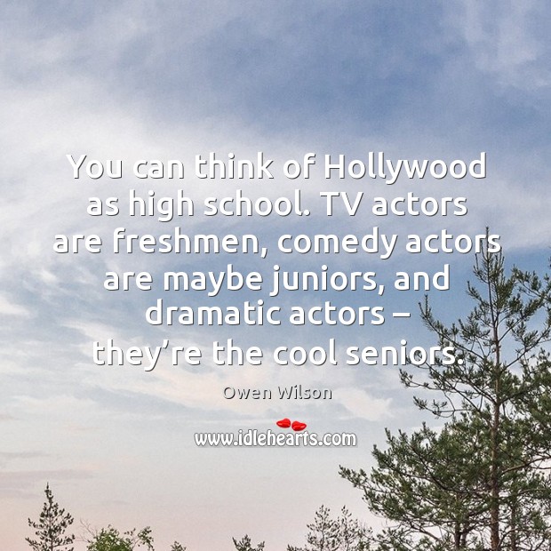 You can think of hollywood as high school. Tv actors are freshmen Image