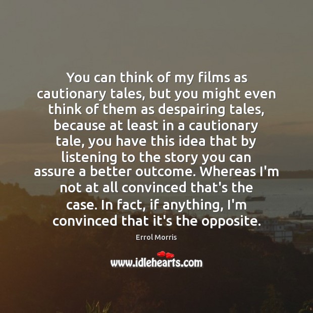 You can think of my films as cautionary tales, but you might Errol Morris Picture Quote