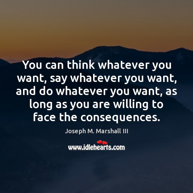 You can think whatever you want, say whatever you want, and do Joseph M. Marshall III Picture Quote