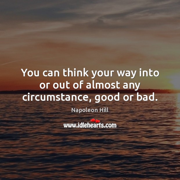 You can think your way into or out of almost any circumstance, good or bad. Napoleon Hill Picture Quote