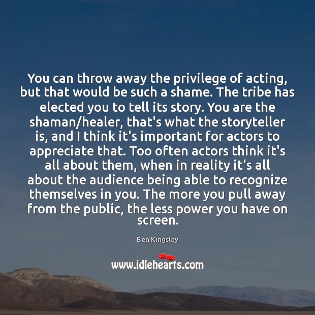 You can throw away the privilege of acting, but that would be Appreciate Quotes Image