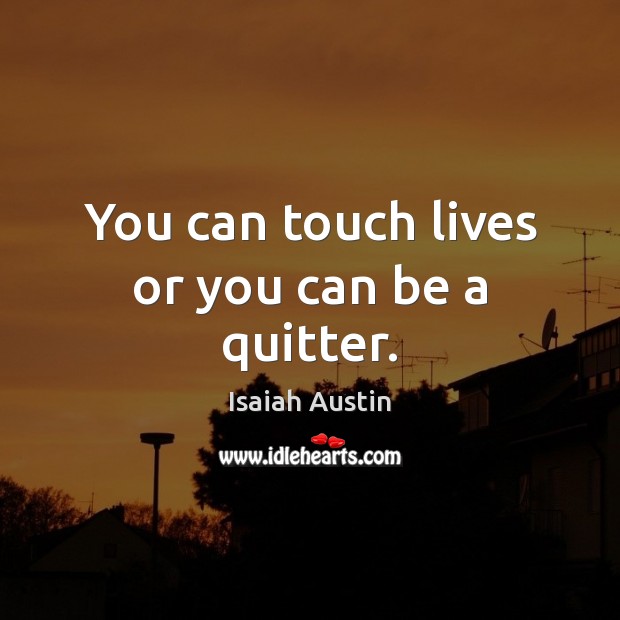 You can touch lives or you can be a quitter. Isaiah Austin Picture Quote
