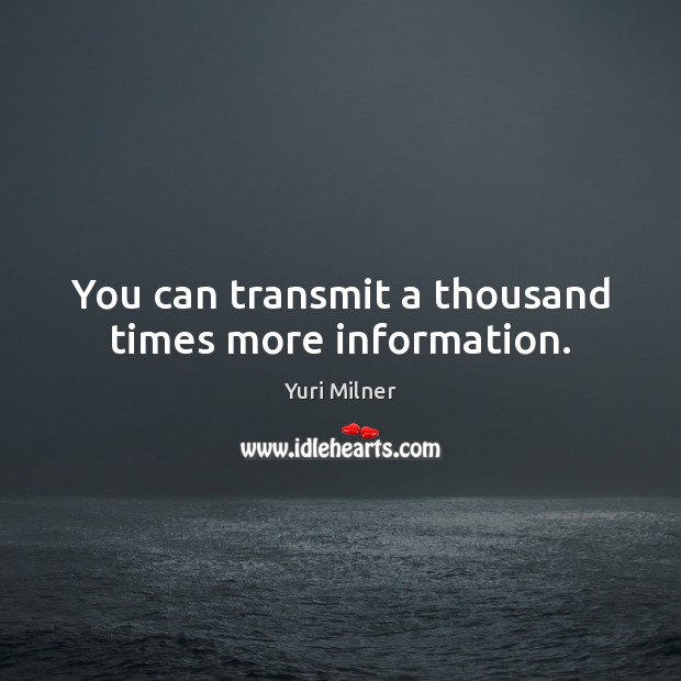 You can transmit a thousand times more information. Yuri Milner Picture Quote