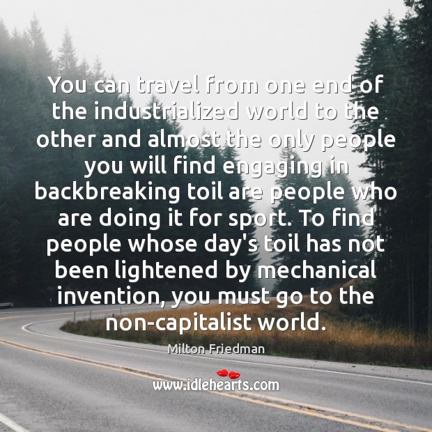 You can travel from one end of the industrialized world to the Milton Friedman Picture Quote