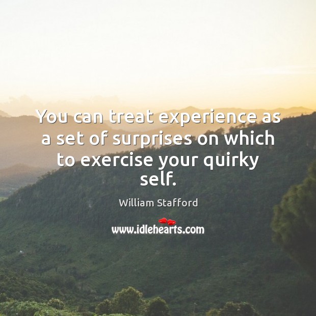 You can treat experience as a set of surprises on which to exercise your quirky self. William Stafford Picture Quote