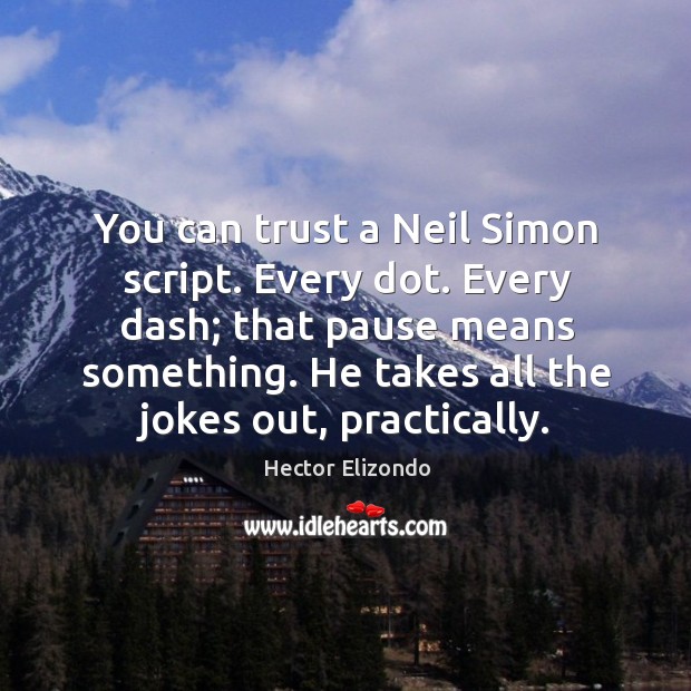 You can trust a neil simon script. Every dot. Every dash; that pause means something. Image
