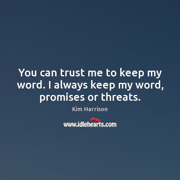 You can trust me to keep my word. I always keep my word, promises or threats. Kim Harrison Picture Quote