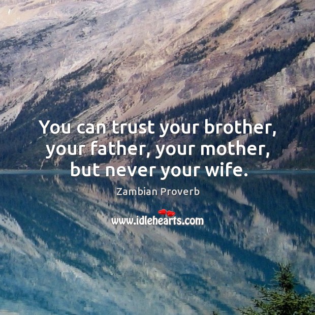 You can trust your brother, your father, your mother, but never your wife. Zambian Proverbs Image