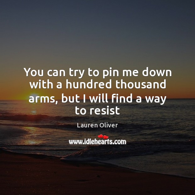 You can try to pin me down with a hundred thousand arms, but I will find a way to resist Lauren Oliver Picture Quote