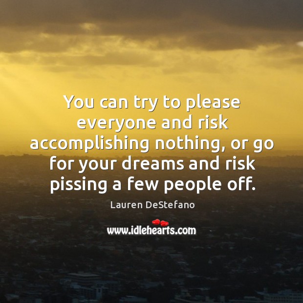 You can try to please everyone and risk accomplishing nothing, or go 