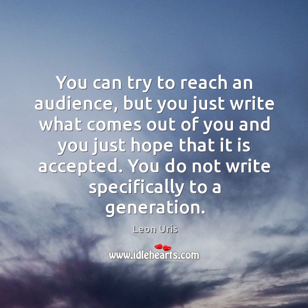You can try to reach an audience, but you just write what comes out of Leon Uris Picture Quote