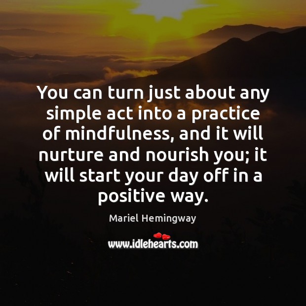 You can turn just about any simple act into a practice of Start Your Day Quotes Image
