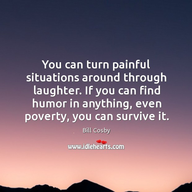 You can turn painful situations around through laughter. Bill Cosby Picture Quote