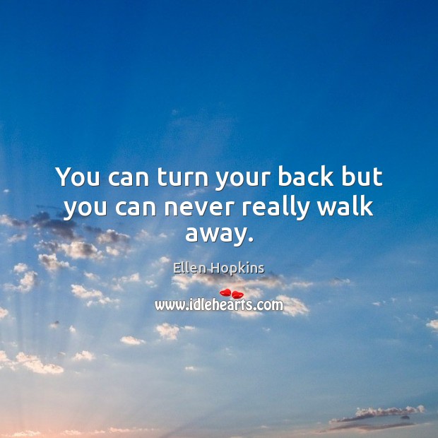 You can turn your back but you can never really walk away. Image
