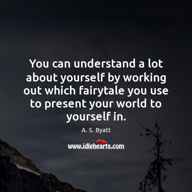 You can understand a lot about yourself by working out which fairytale A. S. Byatt Picture Quote