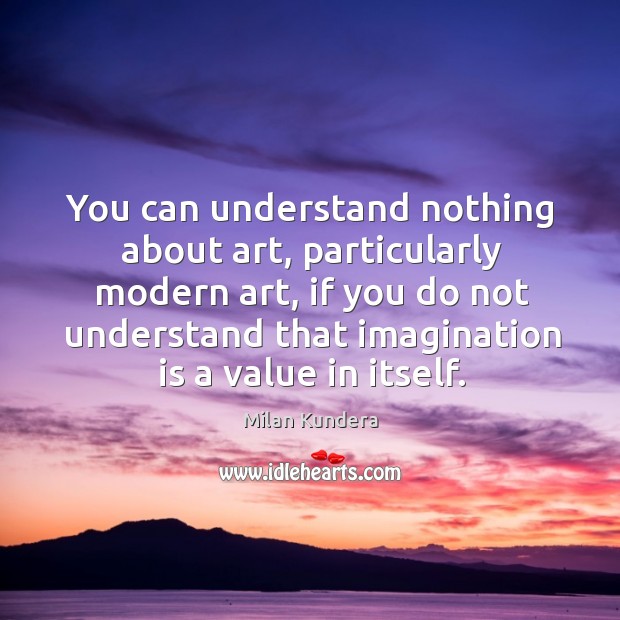 You can understand nothing about art, particularly modern art, if you do Imagination Quotes Image