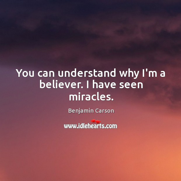 You can understand why I’m a believer. I have seen miracles. Benjamin Carson Picture Quote