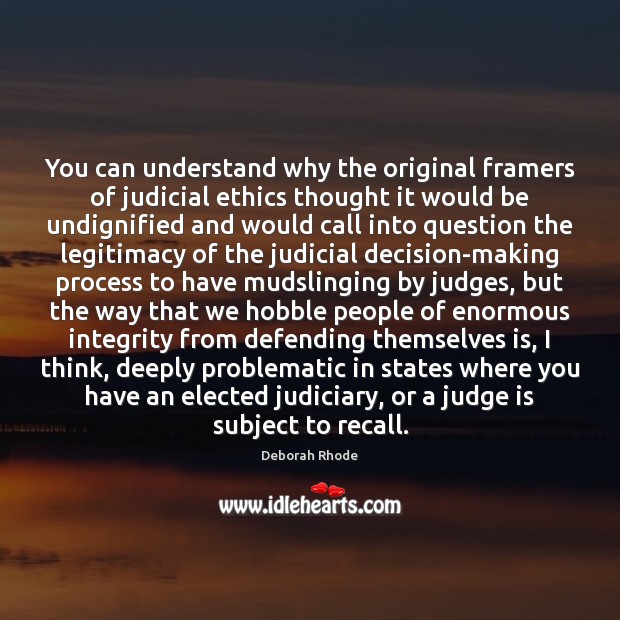 You can understand why the original framers of judicial ethics thought it Deborah Rhode Picture Quote