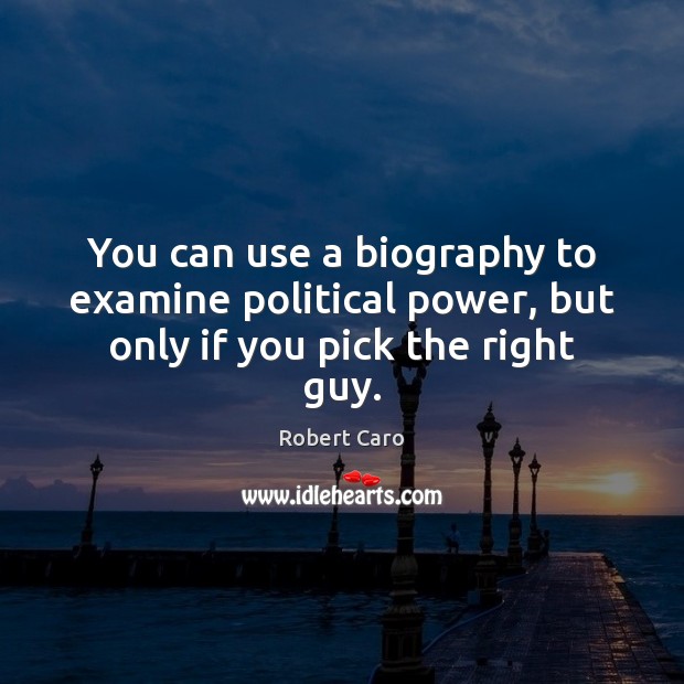 You can use a biography to examine political power, but only if you pick the right guy. Robert Caro Picture Quote