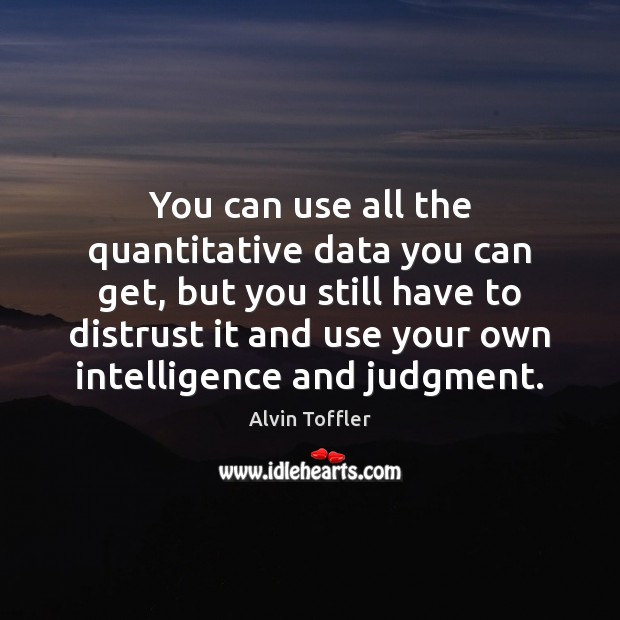 You can use all the quantitative data you can get, but you Alvin Toffler Picture Quote