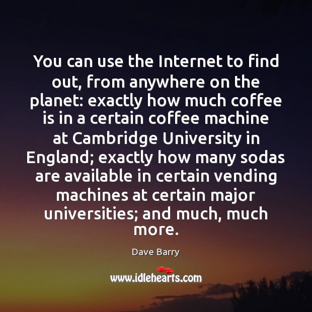 You can use the Internet to find out, from anywhere on the Dave Barry Picture Quote