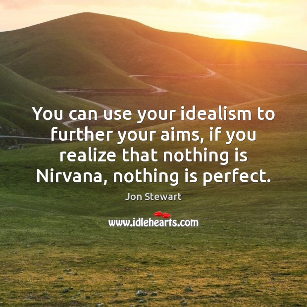 You can use your idealism to further your aims, if you realize Image