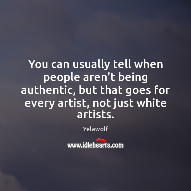 You can usually tell when people aren’t being authentic, but that goes Image