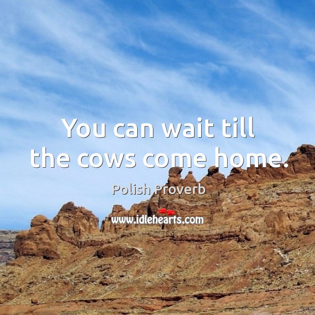 You can wait till the cows come home. Polish Proverbs Image