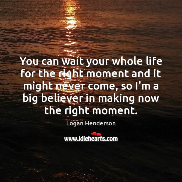 You can wait your whole life for the right moment and it Logan Henderson Picture Quote