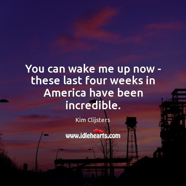 You can wake me up now – these last four weeks in America have been incredible. Kim Clijsters Picture Quote