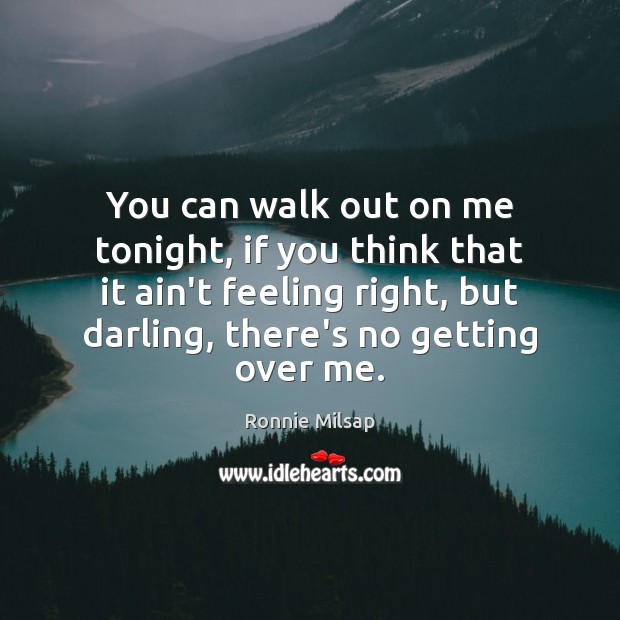 You can walk out on me tonight, if you think that it Ronnie Milsap Picture Quote