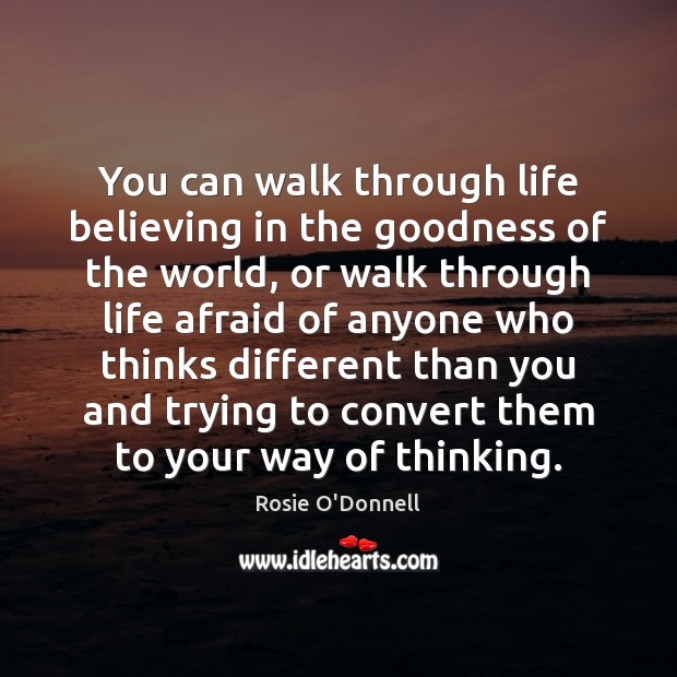 You can walk through life believing in the goodness of the world, Rosie O’Donnell Picture Quote