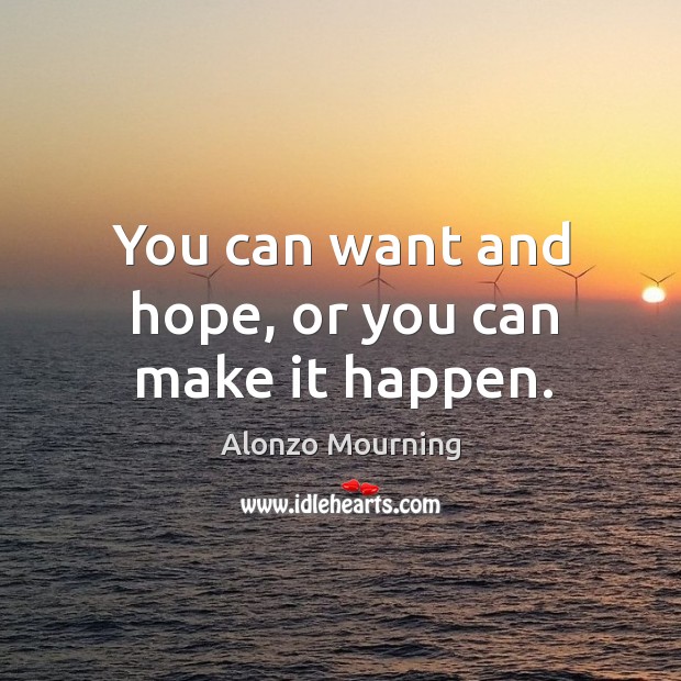 You can want and hope, or you can make it happen. Alonzo Mourning Picture Quote
