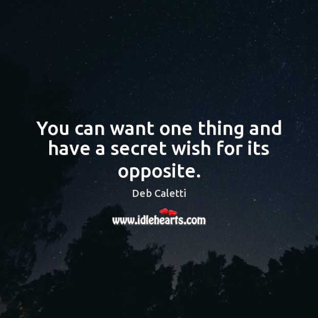 You can want one thing and have a secret wish for its opposite. Image