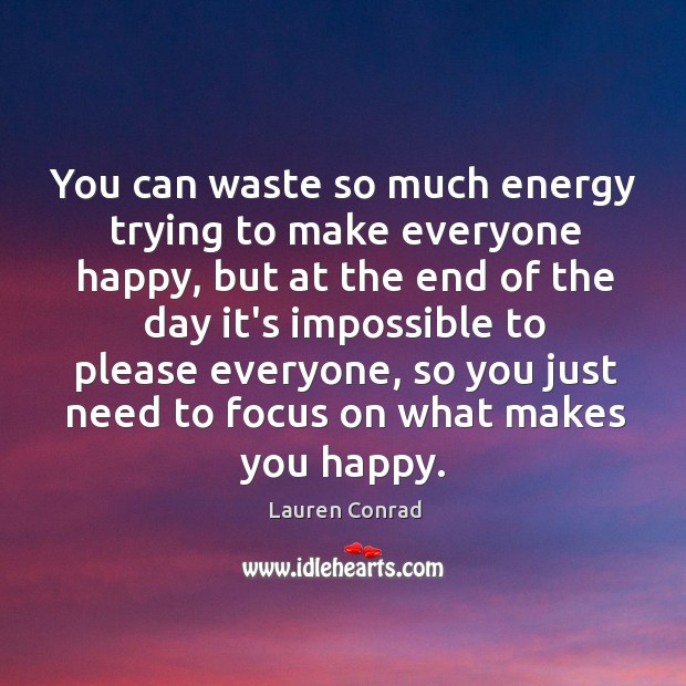 You can waste so much energy trying to make everyone happy, but Lauren Conrad Picture Quote