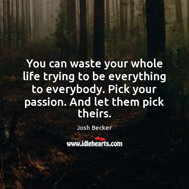 You can waste your whole life trying to be everything to everybody. Josh Becker Picture Quote