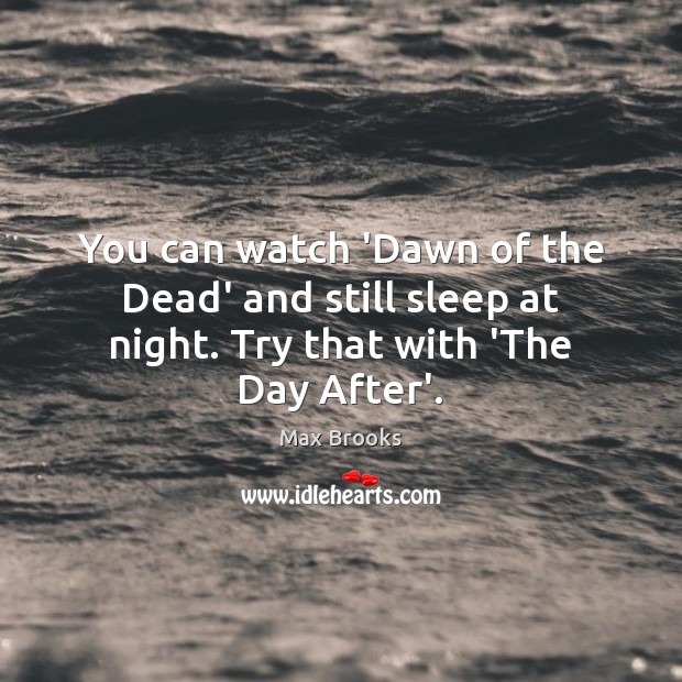 You can watch ‘Dawn of the Dead’ and still sleep at night. Try that with ‘The Day After’. Max Brooks Picture Quote