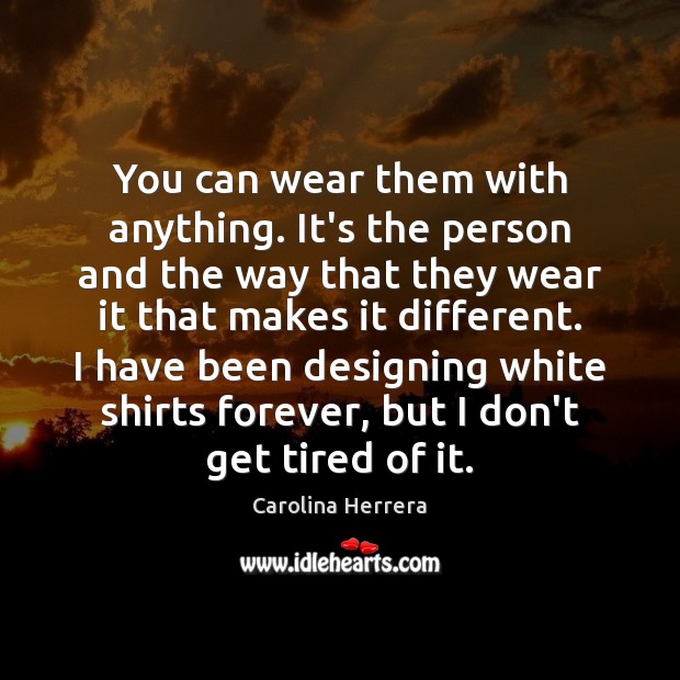 You can wear them with anything. It’s the person and the way Carolina Herrera Picture Quote