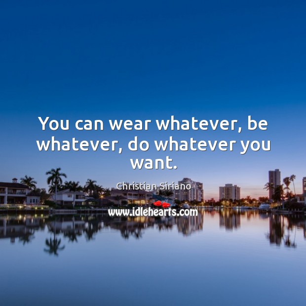 You can wear whatever, be whatever, do whatever you want. Christian Siriano Picture Quote