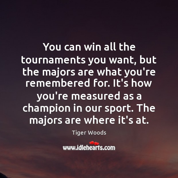 You can win all the tournaments you want, but the majors are Tiger Woods Picture Quote