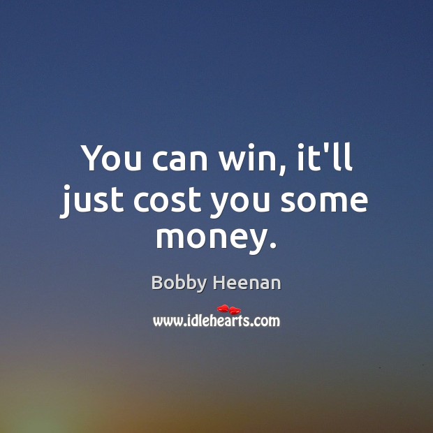 You can win, it’ll just cost you some money. Bobby Heenan Picture Quote