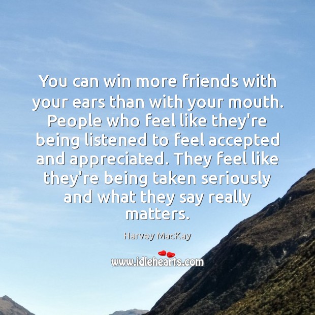 You can win more friends with your ears than with your mouth. Harvey MacKay Picture Quote