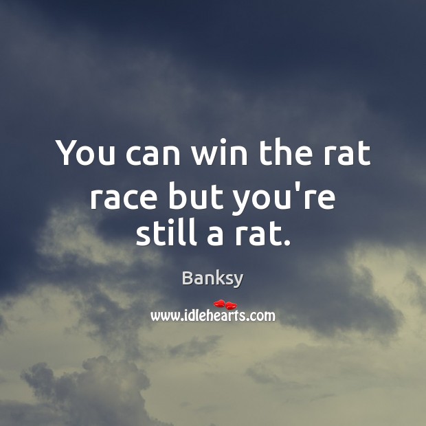 You can win the rat race but you’re still a rat. Banksy Picture Quote